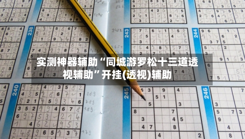 实测神器辅助“同城游罗松十三道透视辅助”开挂(透视)辅助