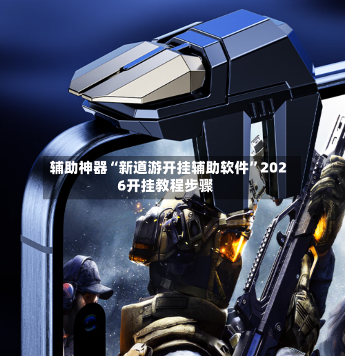 辅助神器“新道游开挂辅助软件	”2026开挂教程步骤-第2张图片