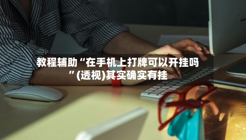 教程辅助“在手机上打牌可以开挂吗”(透视)其实确实有挂
