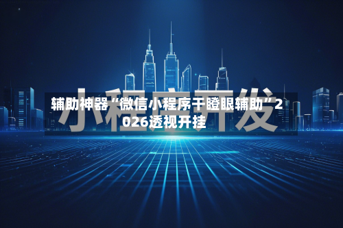 辅助神器“微信小程序干瞪眼辅助”2026透视开挂-第3张图片