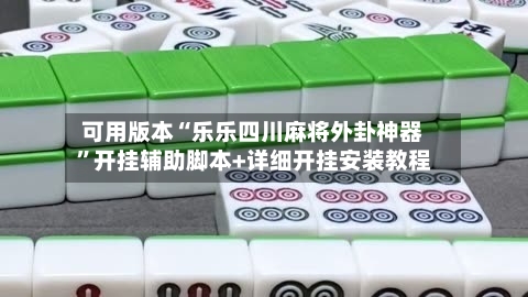 可用版本“乐乐四川麻将外卦神器”开挂辅助脚本+详细开挂安装教程-第3张图片