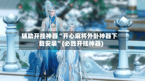 辅助开挂神器“开心麻将外卦神器下载安装	”(必胜开挂神器)-第2张图片