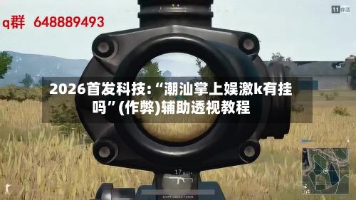 2026首发科技:“潮汕掌上娱激k有挂吗	”(作弊)辅助透视教程-第3张图片