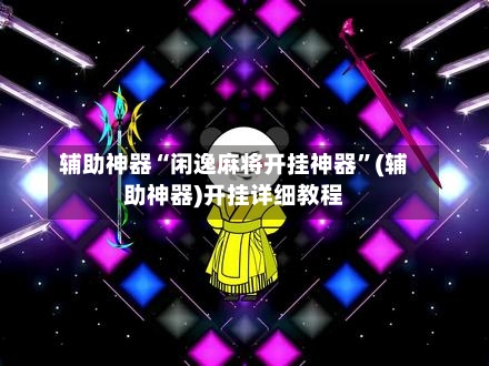 辅助神器“闲逸麻将开挂神器	”(辅助神器)开挂详细教程-第3张图片