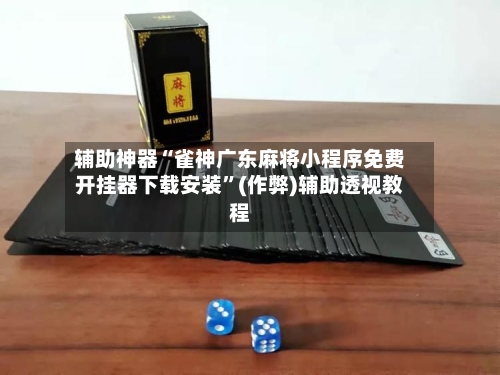 辅助神器“雀神广东麻将小程序免费开挂器下载安装”(作弊)辅助透视教程