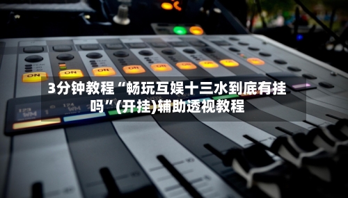 3分钟教程“畅玩互娱十三水到底有挂吗	”(开挂)辅助透视教程-第2张图片