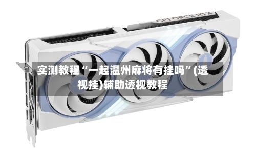 实测教程“一起温州麻将有挂吗	”(透视挂)辅助透视教程-第2张图片