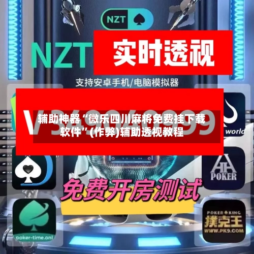 辅助神器“微乐四川麻将免费挂下载软件”(作弊)辅助透视教程