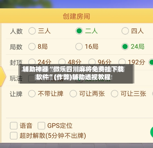 辅助神器“微乐四川麻将免费挂下载软件	”(作弊)辅助透视教程-第2张图片