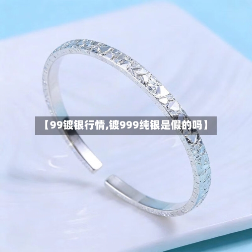 【99镀银行情,镀999纯银是假的吗】
