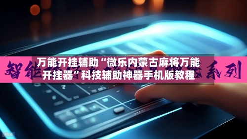 万能开挂辅助“微乐内蒙古麻将万能开挂器”科技辅助神器手机版教程