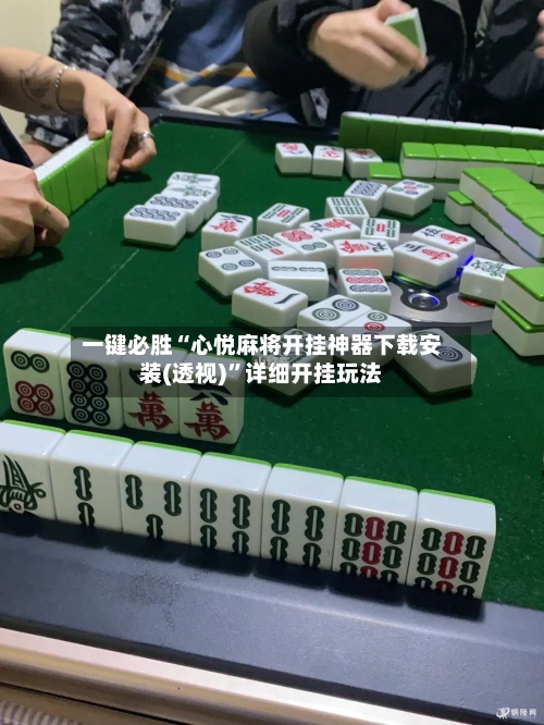 一键必胜“心悦麻将开挂神器下载安装(透视)	”详细开挂玩法-第2张图片