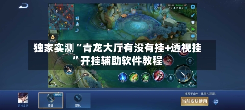 独家实测“青龙大厅有没有挂+透视挂”开挂辅助软件教程