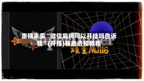 重磅来袭“微信麻将可以开挂吗告诉我”(开挂)辅助透视教程-第2张图片