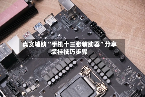真实辅助“手机十三张辅助器”分享装挂技巧步骤