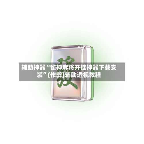 辅助神器“雀神麻将开挂神器下载安装”(作弊)辅助透视教程-第2张图片
