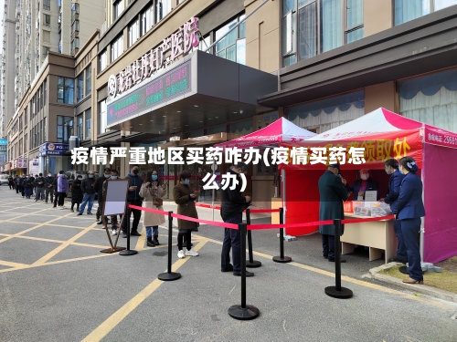 疫情严重地区买药咋办(疫情买药怎么办)