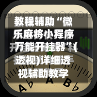 教程辅助“微乐麻将小程序万能开挂器”(透视)详细透视辅助教学