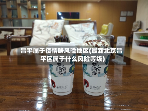 昌平属于疫情啥风险地区(最新北京昌平区属于什么风险等级)