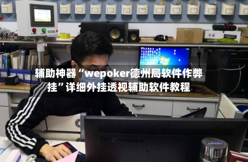 辅助神器“wepoker德州局软件作弊挂”详细外挂透视辅助软件教程-第2张图片