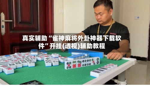 真实辅助“雀神麻将外卦神器下载软件”开挂(透视)辅助教程-第2张图片