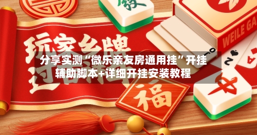 分享实测“微乐亲友房通用挂	”开挂辅助脚本+详细开挂安装教程-第2张图片