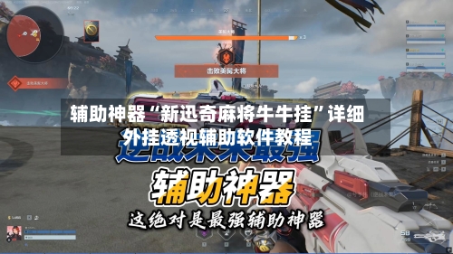 辅助神器“新迅奇麻将牛牛挂”详细外挂透视辅助软件教程-第2张图片