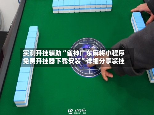实测开挂辅助“雀神广东麻将小程序免费开挂器下载安装”详细分享装挂