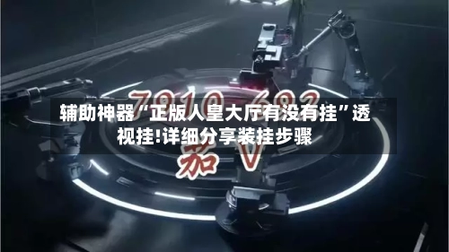 辅助神器“正版人皇大厅有没有挂	”透视挂!详细分享装挂步骤-第2张图片