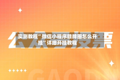 实测教程	”微信小程序赣牌圈怎么开挂”详细开挂教程-第2张图片
