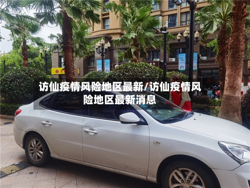 访仙疫情风险地区最新/访仙疫情风险地区最新消息-第2张图片