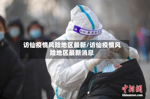 访仙疫情风险地区最新/访仙疫情风险地区最新消息-第3张图片