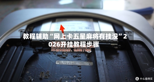 教程辅助“网上卡五星麻将有挂没”2026开挂教程步骤