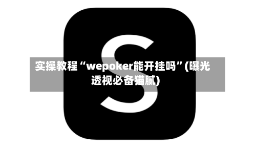 实操教程“wepoker能开挂吗”(曝光透视必备猫腻)