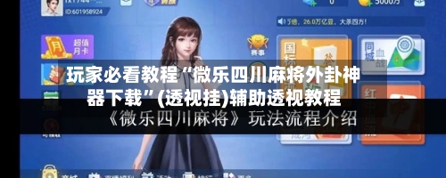 玩家必看教程“微乐四川麻将外卦神器下载”(透视挂)辅助透视教程-第3张图片