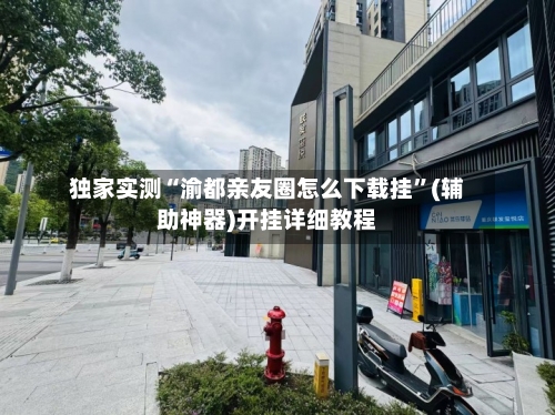 独家实测“渝都亲友圈怎么下载挂”(辅助神器)开挂详细教程-第2张图片