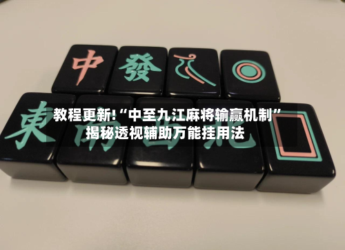 教程更新!“中至九江麻将输赢机制”揭秘透视辅助万能挂用法
