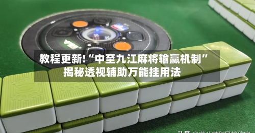 教程更新!“中至九江麻将输赢机制”揭秘透视辅助万能挂用法-第2张图片