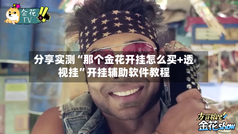 分享实测“那个金花开挂怎么买+透视挂”开挂辅助软件教程-第2张图片