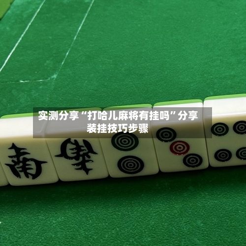 实测分享“打哈儿麻将有挂吗	”分享装挂技巧步骤-第2张图片