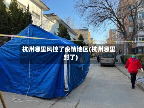 杭州哪里风控了疫情地区(杭州哪里封了)