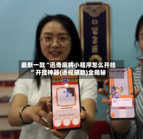 最新一款“迅奇麻将小程序怎么开挂”开挂神器{透视辅助}全揭秘-第2张图片
