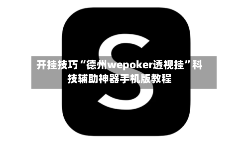 开挂技巧“德州wepoker透视挂”科技辅助神器手机版教程-第3张图片