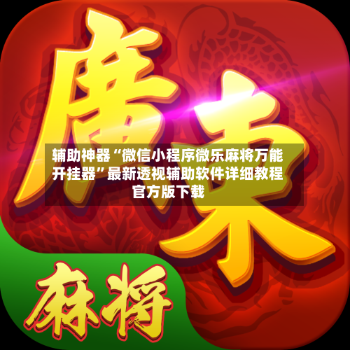 辅助神器“微信小程序微乐麻将万能开挂器	”最新透视辅助软件详细教程官方版下载-第3张图片