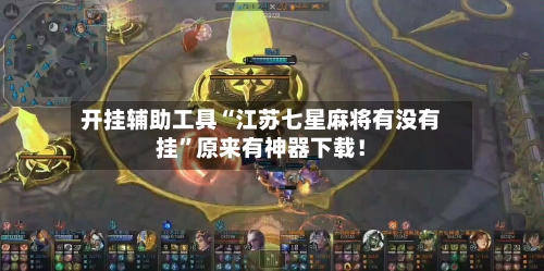 开挂辅助工具“江苏七星麻将有没有挂”原来有神器下载！-第2张图片