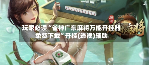 玩家必读“雀神广东麻将万能开挂器免费下载”开挂(透视)辅助-第3张图片