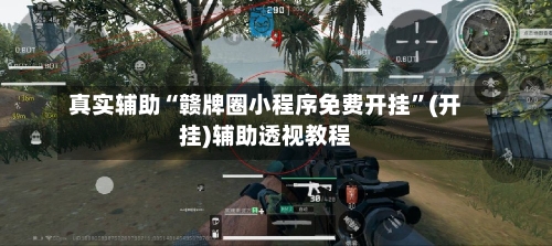 真实辅助“赣牌圈小程序免费开挂	”(开挂)辅助透视教程-第2张图片