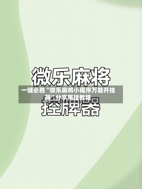 一键必胜“微乐麻将小程序万能开挂器”分享用挂教程