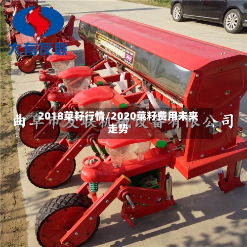 2018菜籽行情/2020菜籽费用未来走势-第2张图片