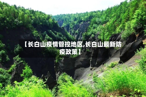【长白山疫情管控地区,长白山最新防疫政策】-第2张图片
